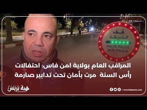 المراقب العام بولاية أمن فاس يؤكد ان احتفالات رأس السنة مرت في أمن وأمان تحت تدابير أمنية صارمة