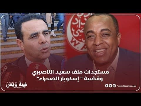 مستجدات ملف سعيد الناصيري وقضية " إسكوبار الصحراء"