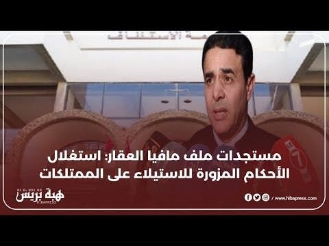 تطورات جديدة في ملف مافيا العقار: استغلال الأحكام المزورة للاستيلاء على الممتلكات