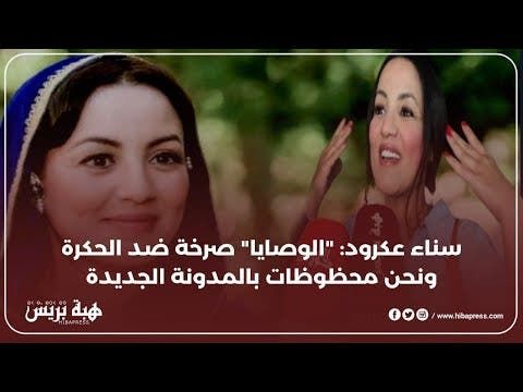 سناء عكرود: "الوصايا" صرخة ضد الحكرة ونحن محظوظات بالمدونة الجديدة