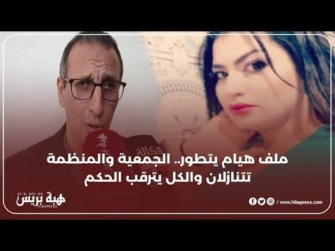 ملف هيام يتطور.. الجمعية والمنظمة تتنازلان والكل يترقب الحكم