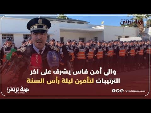 والي أمن فاس يشرف على اخر الترتيبات لتأمين ليلة رأس السنة