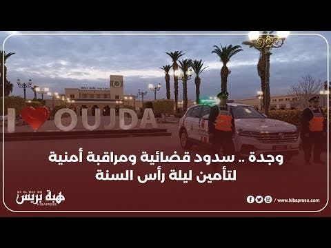 وجدة .. سدود قضائية ومراقبة أمنية لتأمين ليلة رأس السنة الجديدة