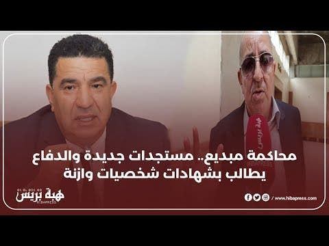 محاكمة مبديع.. مستجدات جديدة والدفاع يطالب بشهادات شخصيات وازنة